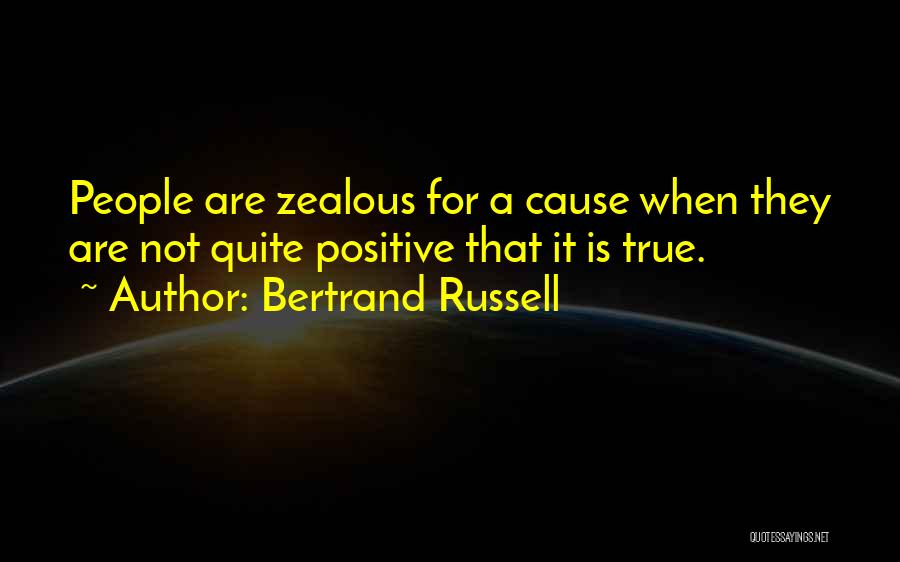 Bertrand Russell Quotes: People Are Zealous For A Cause When They Are Not Quite Positive That It Is True.