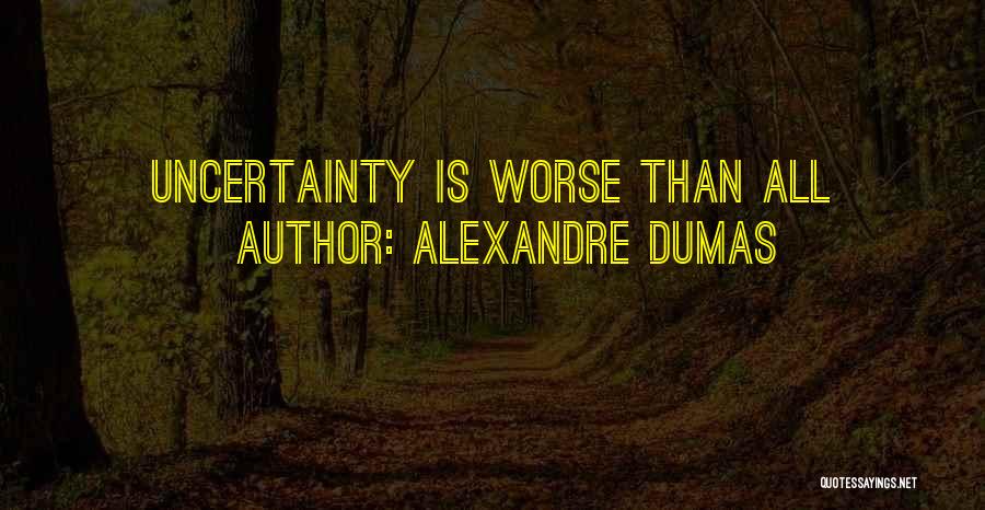 Alexandre Dumas Quotes: Uncertainty Is Worse Than All