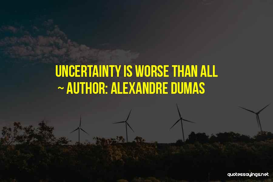 Alexandre Dumas Quotes: Uncertainty Is Worse Than All