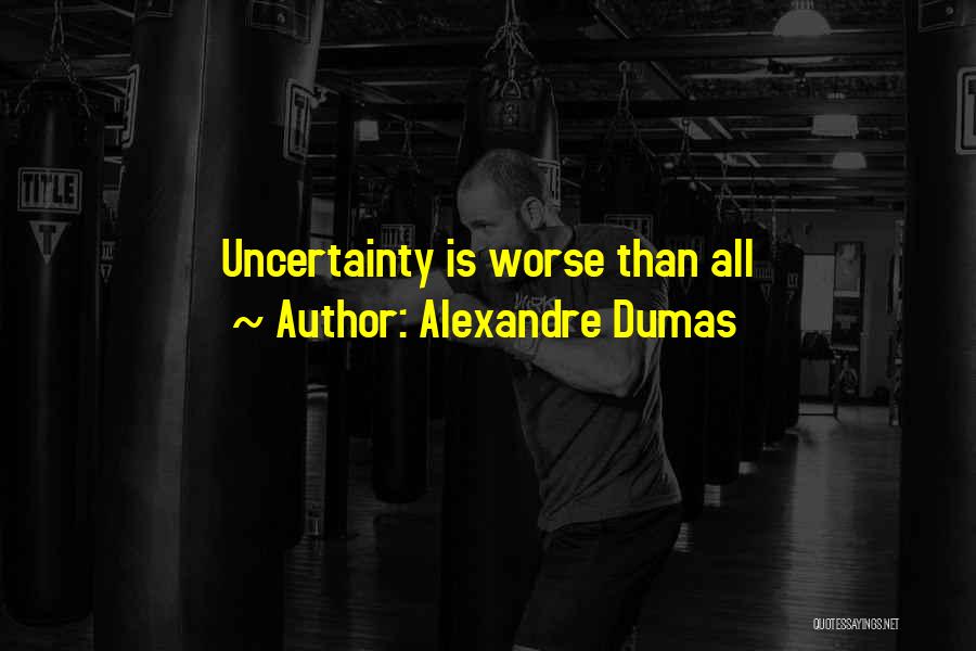 Alexandre Dumas Quotes: Uncertainty Is Worse Than All