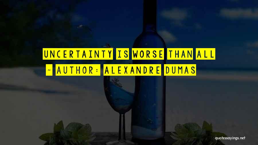 Alexandre Dumas Quotes: Uncertainty Is Worse Than All
