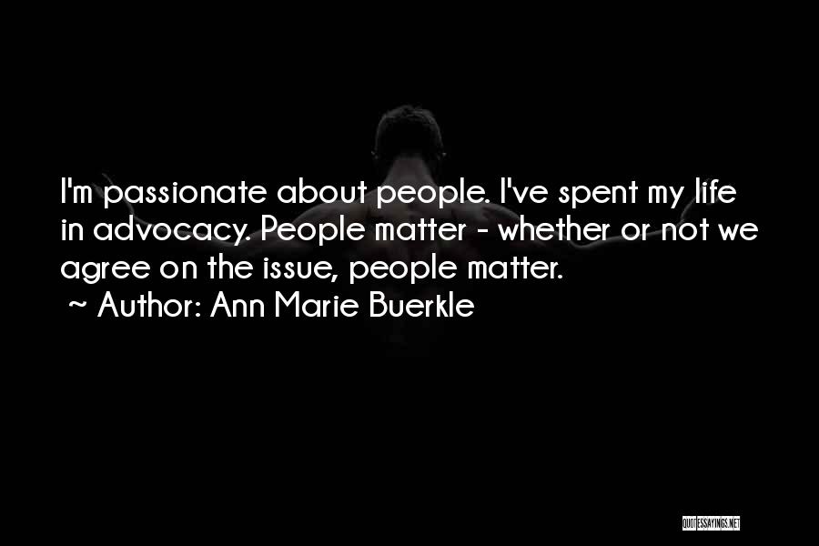 Ann Marie Buerkle Quotes: I'm Passionate About People. I've Spent My Life In Advocacy. People Matter - Whether Or Not We Agree On The