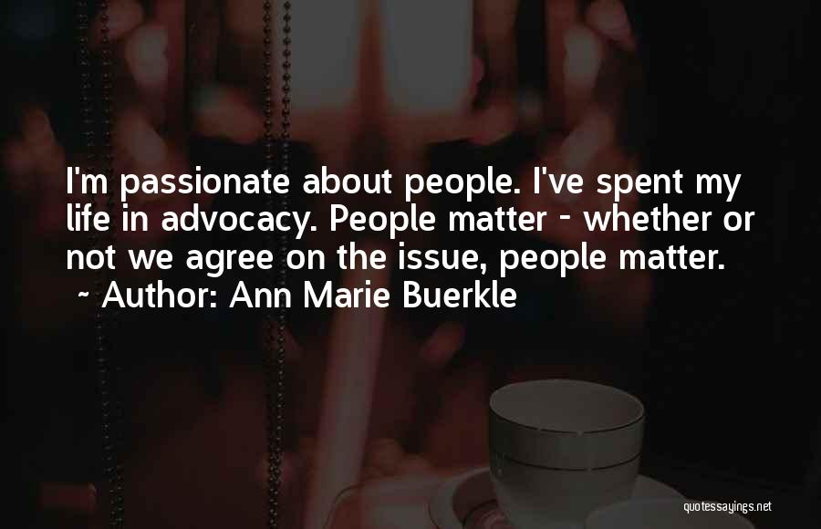 Ann Marie Buerkle Quotes: I'm Passionate About People. I've Spent My Life In Advocacy. People Matter - Whether Or Not We Agree On The