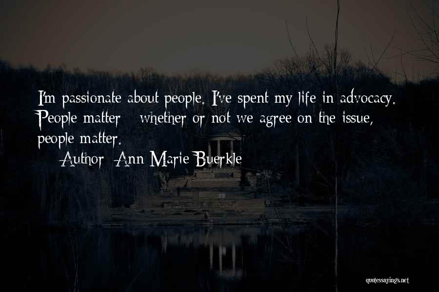 Ann Marie Buerkle Quotes: I'm Passionate About People. I've Spent My Life In Advocacy. People Matter - Whether Or Not We Agree On The