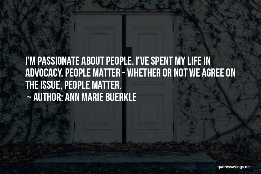 Ann Marie Buerkle Quotes: I'm Passionate About People. I've Spent My Life In Advocacy. People Matter - Whether Or Not We Agree On The