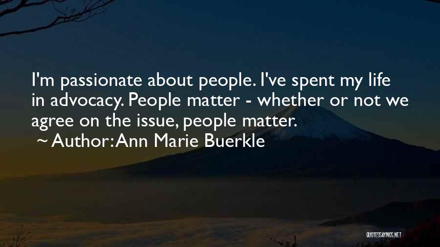 Ann Marie Buerkle Quotes: I'm Passionate About People. I've Spent My Life In Advocacy. People Matter - Whether Or Not We Agree On The