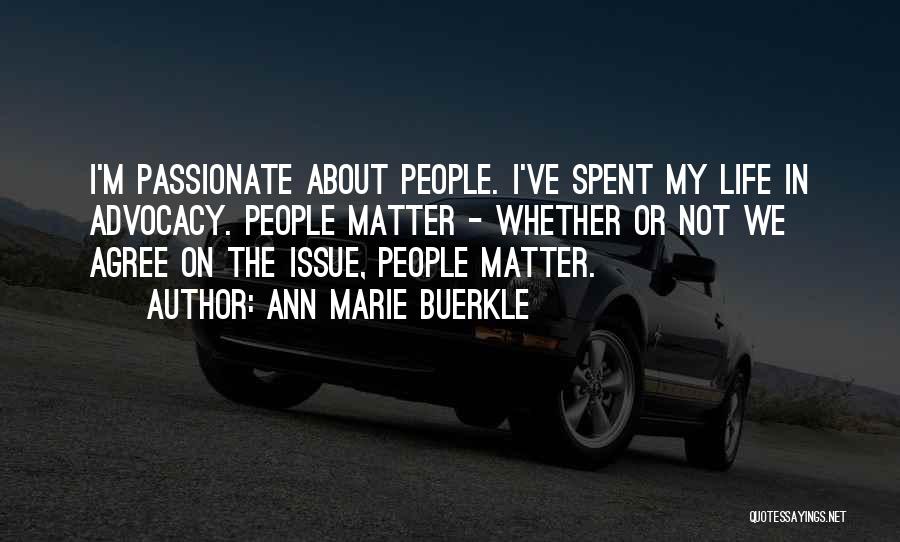 Ann Marie Buerkle Quotes: I'm Passionate About People. I've Spent My Life In Advocacy. People Matter - Whether Or Not We Agree On The