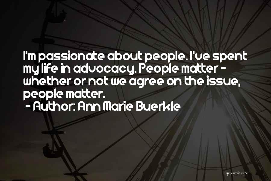 Ann Marie Buerkle Quotes: I'm Passionate About People. I've Spent My Life In Advocacy. People Matter - Whether Or Not We Agree On The