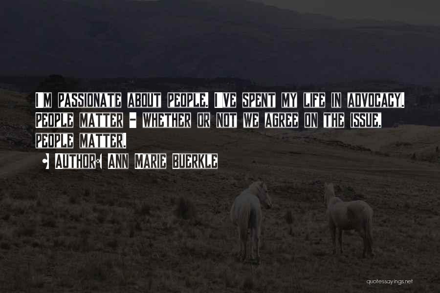 Ann Marie Buerkle Quotes: I'm Passionate About People. I've Spent My Life In Advocacy. People Matter - Whether Or Not We Agree On The
