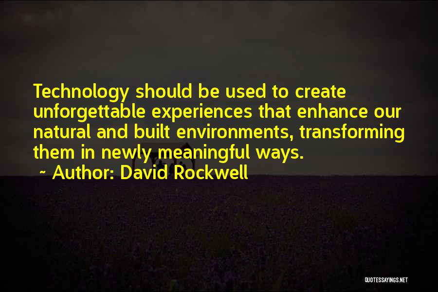 David Rockwell Quotes: Technology Should Be Used To Create Unforgettable Experiences That Enhance Our Natural And Built Environments, Transforming Them In Newly Meaningful