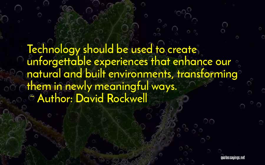 David Rockwell Quotes: Technology Should Be Used To Create Unforgettable Experiences That Enhance Our Natural And Built Environments, Transforming Them In Newly Meaningful