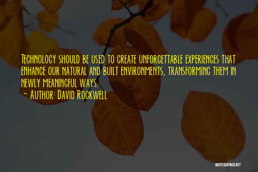 David Rockwell Quotes: Technology Should Be Used To Create Unforgettable Experiences That Enhance Our Natural And Built Environments, Transforming Them In Newly Meaningful