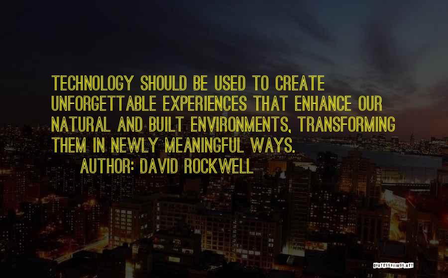 David Rockwell Quotes: Technology Should Be Used To Create Unforgettable Experiences That Enhance Our Natural And Built Environments, Transforming Them In Newly Meaningful