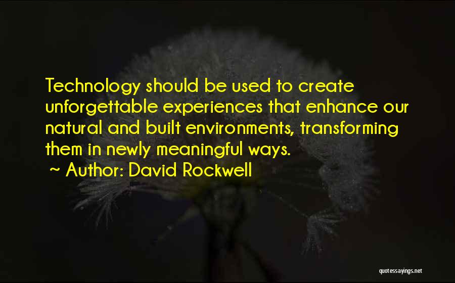 David Rockwell Quotes: Technology Should Be Used To Create Unforgettable Experiences That Enhance Our Natural And Built Environments, Transforming Them In Newly Meaningful
