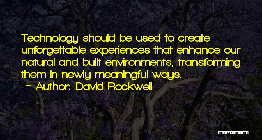 David Rockwell Quotes: Technology Should Be Used To Create Unforgettable Experiences That Enhance Our Natural And Built Environments, Transforming Them In Newly Meaningful