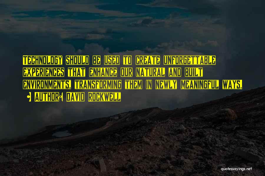 David Rockwell Quotes: Technology Should Be Used To Create Unforgettable Experiences That Enhance Our Natural And Built Environments, Transforming Them In Newly Meaningful