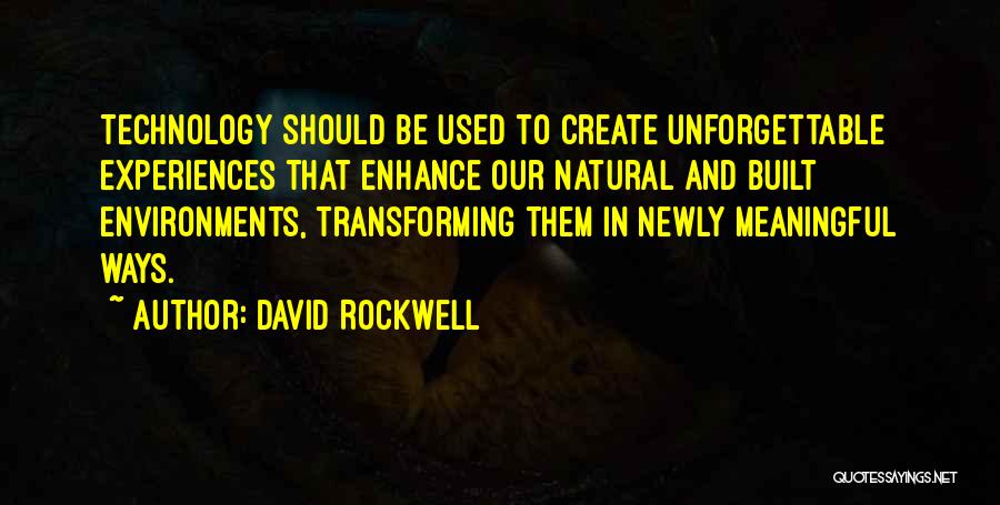 David Rockwell Quotes: Technology Should Be Used To Create Unforgettable Experiences That Enhance Our Natural And Built Environments, Transforming Them In Newly Meaningful