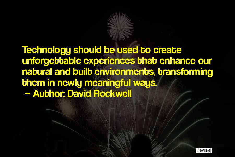 David Rockwell Quotes: Technology Should Be Used To Create Unforgettable Experiences That Enhance Our Natural And Built Environments, Transforming Them In Newly Meaningful
