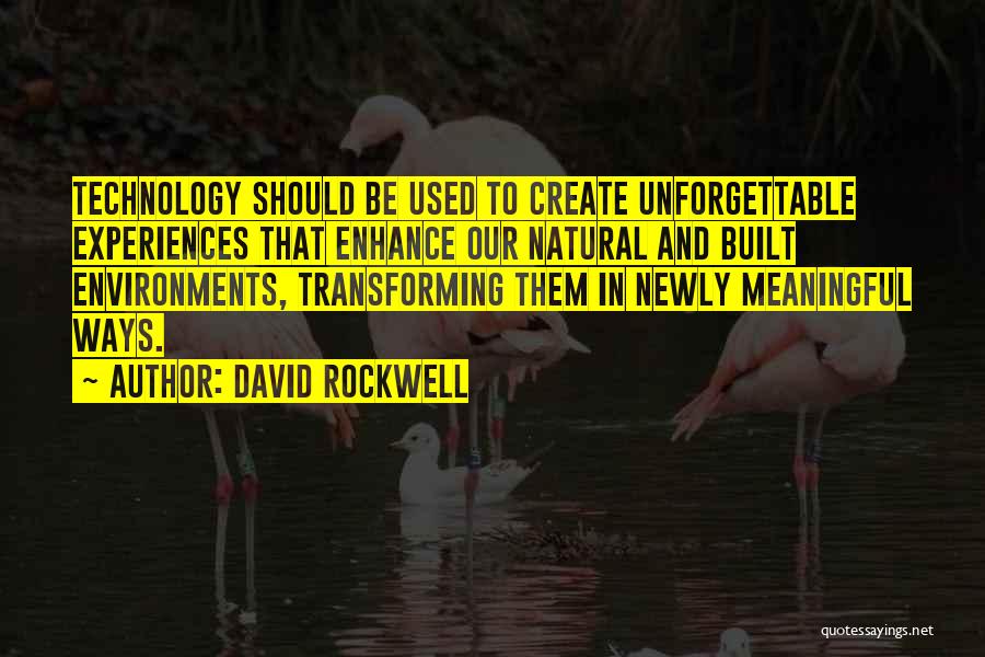 David Rockwell Quotes: Technology Should Be Used To Create Unforgettable Experiences That Enhance Our Natural And Built Environments, Transforming Them In Newly Meaningful