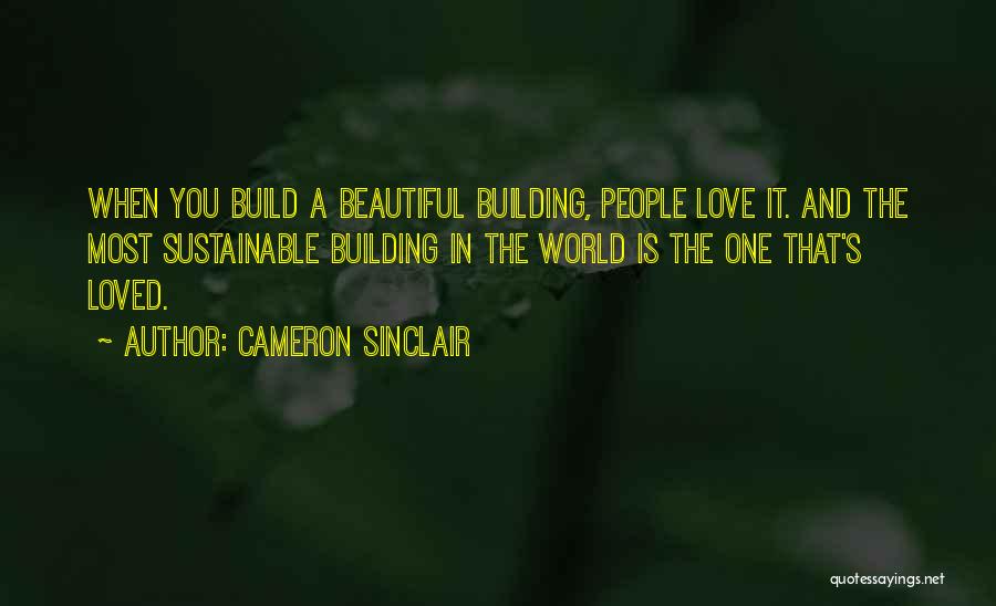 Cameron Sinclair Quotes: When You Build A Beautiful Building, People Love It. And The Most Sustainable Building In The World Is The One