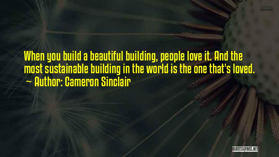 Cameron Sinclair Quotes: When You Build A Beautiful Building, People Love It. And The Most Sustainable Building In The World Is The One