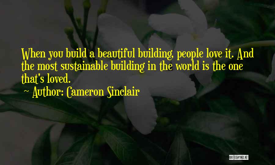 Cameron Sinclair Quotes: When You Build A Beautiful Building, People Love It. And The Most Sustainable Building In The World Is The One
