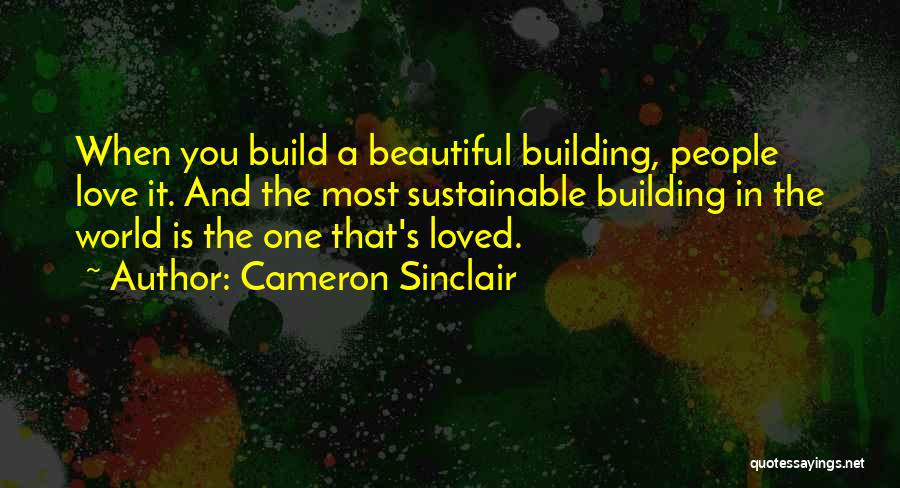 Cameron Sinclair Quotes: When You Build A Beautiful Building, People Love It. And The Most Sustainable Building In The World Is The One