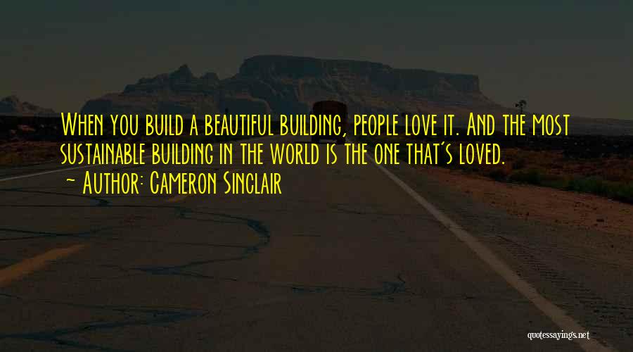 Cameron Sinclair Quotes: When You Build A Beautiful Building, People Love It. And The Most Sustainable Building In The World Is The One