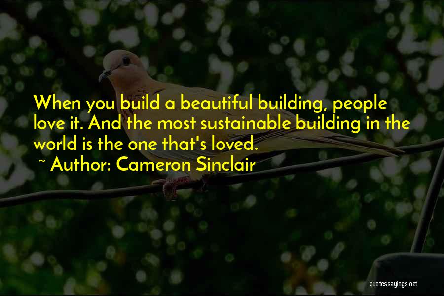 Cameron Sinclair Quotes: When You Build A Beautiful Building, People Love It. And The Most Sustainable Building In The World Is The One