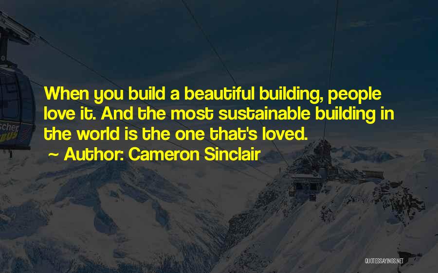 Cameron Sinclair Quotes: When You Build A Beautiful Building, People Love It. And The Most Sustainable Building In The World Is The One