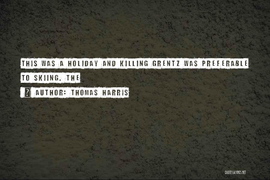 Thomas Harris Quotes: This Was A Holiday And Killing Grentz Was Preferable To Skiing. The