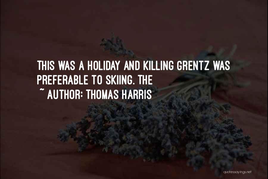 Thomas Harris Quotes: This Was A Holiday And Killing Grentz Was Preferable To Skiing. The