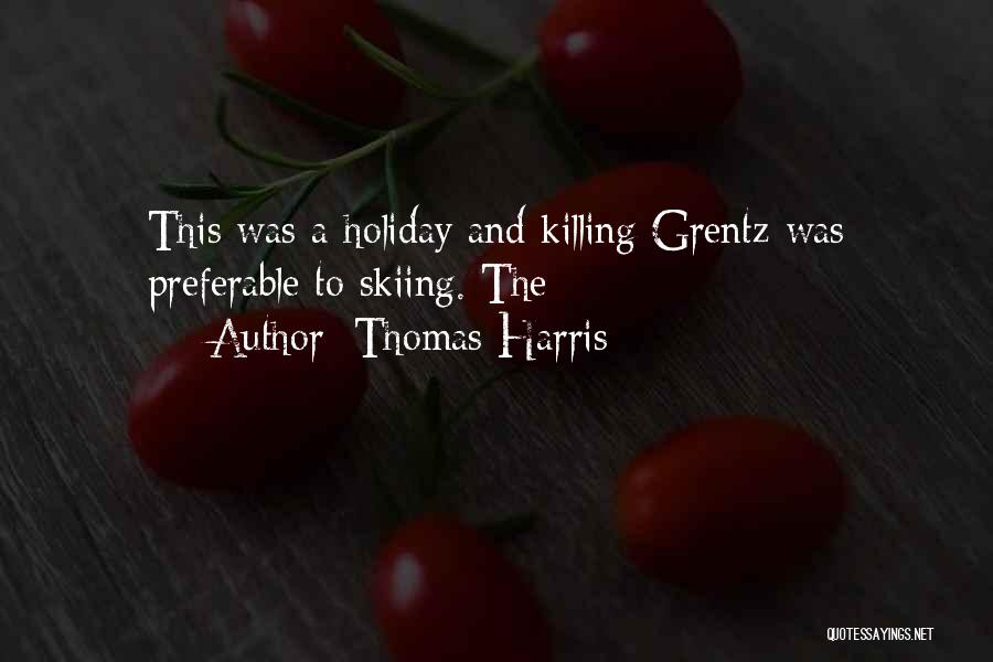 Thomas Harris Quotes: This Was A Holiday And Killing Grentz Was Preferable To Skiing. The