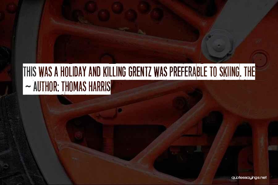 Thomas Harris Quotes: This Was A Holiday And Killing Grentz Was Preferable To Skiing. The