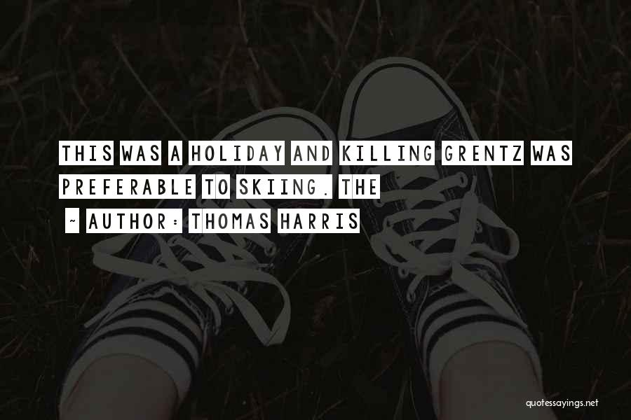Thomas Harris Quotes: This Was A Holiday And Killing Grentz Was Preferable To Skiing. The