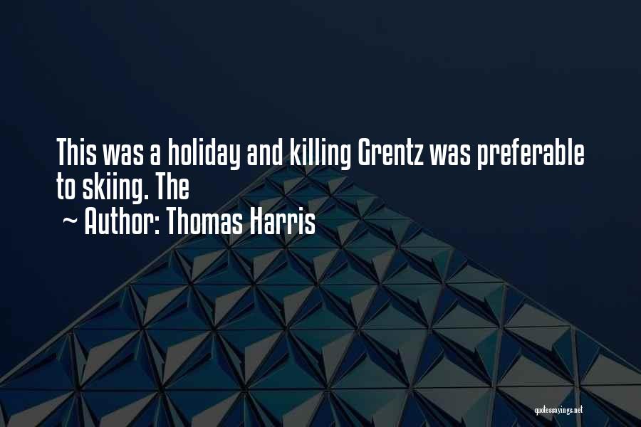 Thomas Harris Quotes: This Was A Holiday And Killing Grentz Was Preferable To Skiing. The