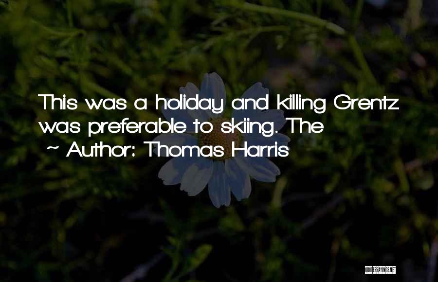 Thomas Harris Quotes: This Was A Holiday And Killing Grentz Was Preferable To Skiing. The