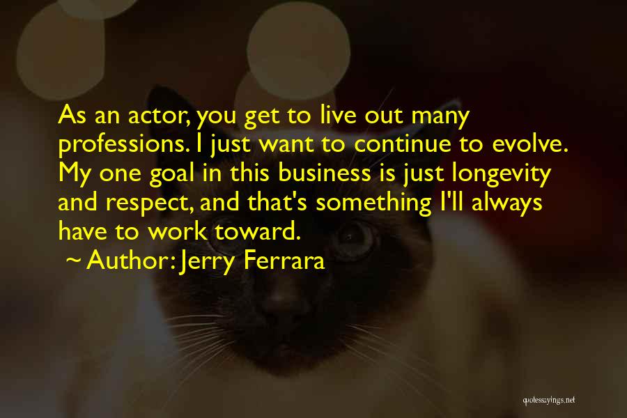 Jerry Ferrara Quotes: As An Actor, You Get To Live Out Many Professions. I Just Want To Continue To Evolve. My One Goal