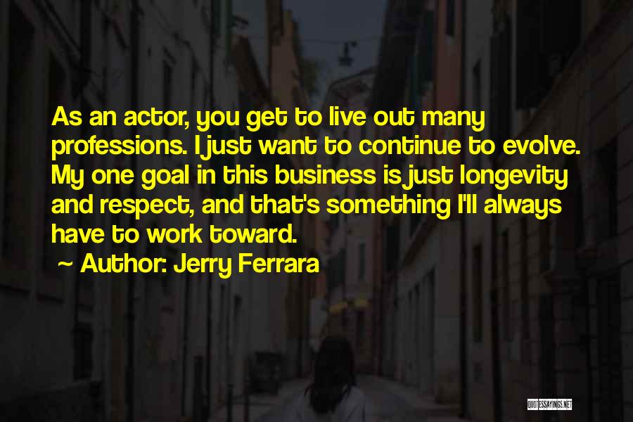 Jerry Ferrara Quotes: As An Actor, You Get To Live Out Many Professions. I Just Want To Continue To Evolve. My One Goal