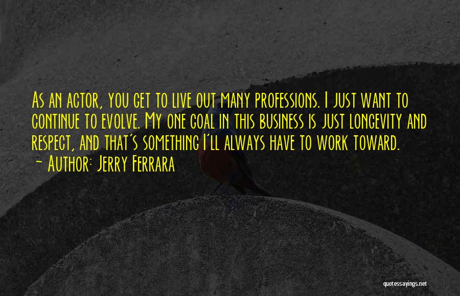 Jerry Ferrara Quotes: As An Actor, You Get To Live Out Many Professions. I Just Want To Continue To Evolve. My One Goal