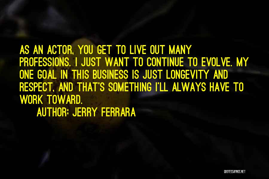 Jerry Ferrara Quotes: As An Actor, You Get To Live Out Many Professions. I Just Want To Continue To Evolve. My One Goal