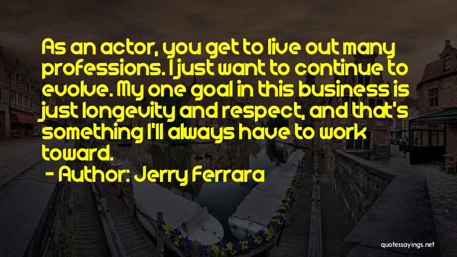 Jerry Ferrara Quotes: As An Actor, You Get To Live Out Many Professions. I Just Want To Continue To Evolve. My One Goal