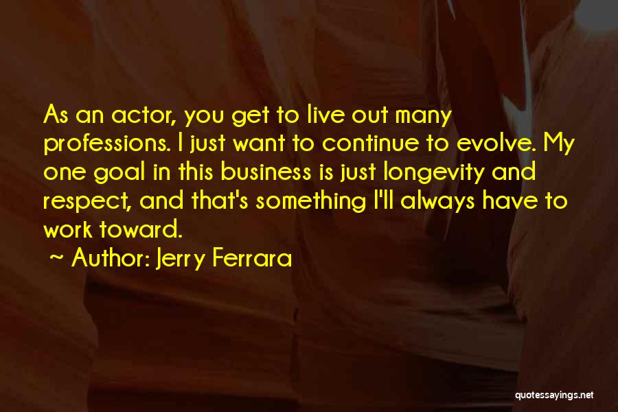 Jerry Ferrara Quotes: As An Actor, You Get To Live Out Many Professions. I Just Want To Continue To Evolve. My One Goal