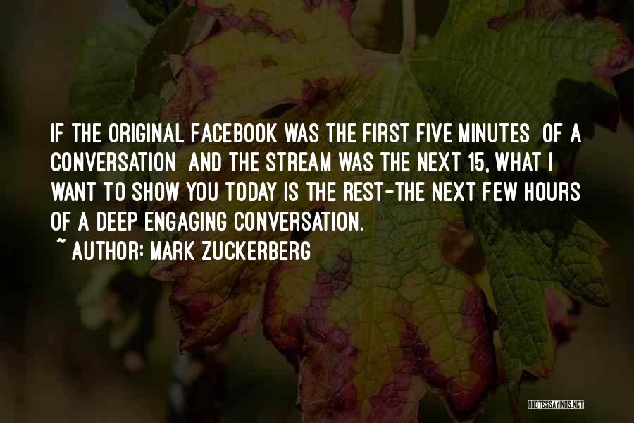 Mark Zuckerberg Quotes: If The Original Facebook Was The First Five Minutes [of A Conversation] And The Stream Was The Next 15, What