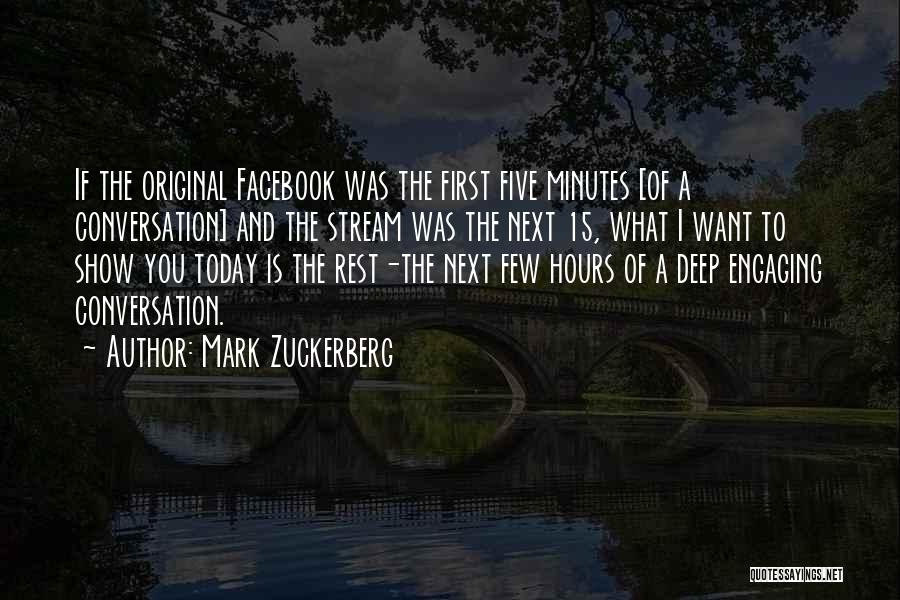 Mark Zuckerberg Quotes: If The Original Facebook Was The First Five Minutes [of A Conversation] And The Stream Was The Next 15, What