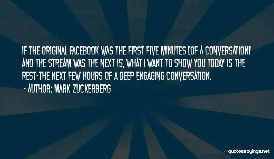 Mark Zuckerberg Quotes: If The Original Facebook Was The First Five Minutes [of A Conversation] And The Stream Was The Next 15, What