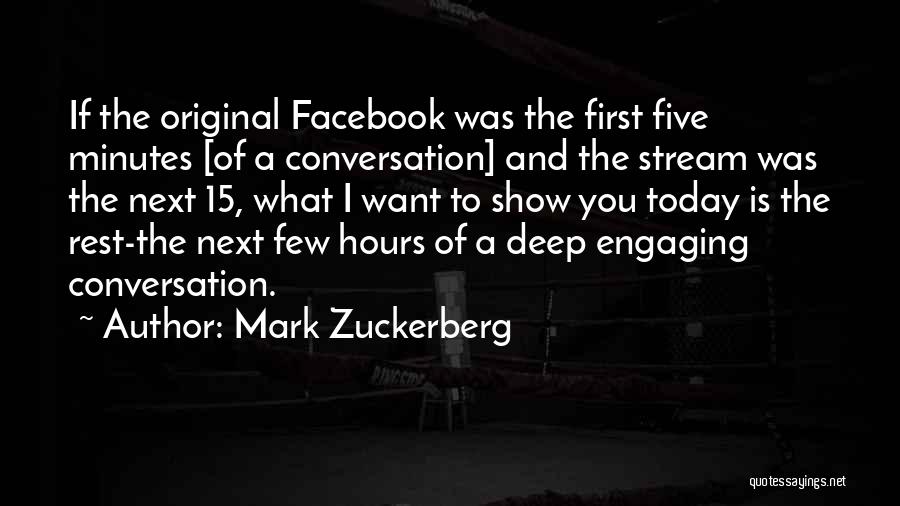 Mark Zuckerberg Quotes: If The Original Facebook Was The First Five Minutes [of A Conversation] And The Stream Was The Next 15, What