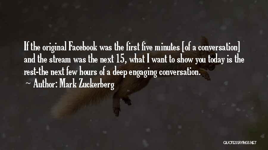 Mark Zuckerberg Quotes: If The Original Facebook Was The First Five Minutes [of A Conversation] And The Stream Was The Next 15, What