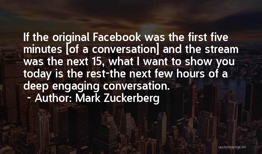 Mark Zuckerberg Quotes: If The Original Facebook Was The First Five Minutes [of A Conversation] And The Stream Was The Next 15, What