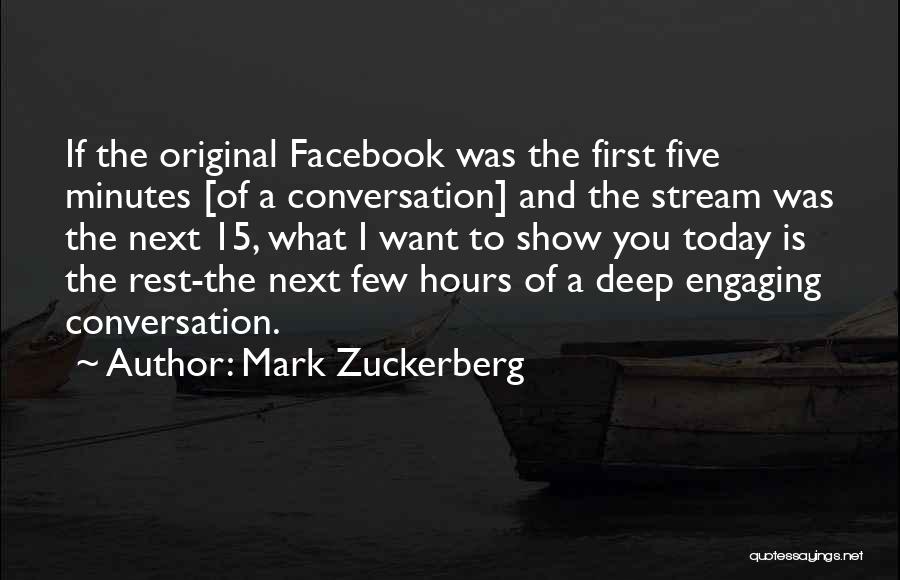 Mark Zuckerberg Quotes: If The Original Facebook Was The First Five Minutes [of A Conversation] And The Stream Was The Next 15, What